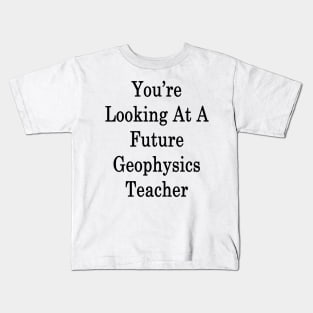 You're Looking At A Future Geophysics Teacher Kids T-Shirt